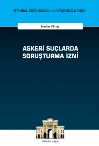 Askeri Suçlarda Soruşturma İzni;İstanbul Ceza Hukuku ve Kriminoloji Arşivi Yayın No: 62