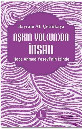 Aşkın Yolunda İnsan; Hoca Ahmed Yesevi'nin İzinde