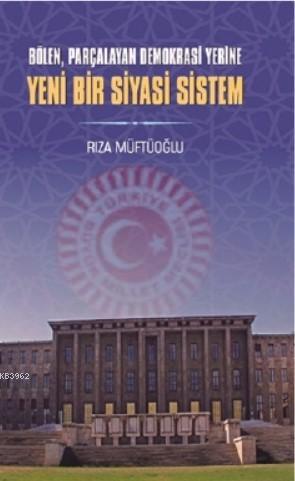 Bölen Parçalayan Demokrasi Yerine Yeni Bir Siyasi Sistem