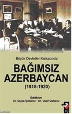 Büyük Devletler Kıskacında Bağımsız Azerbeycan (1918-1920) - Kitapiks.