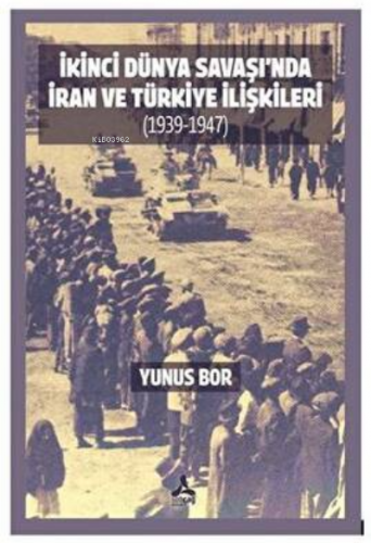 İkinci Dünya Savaşı’nda İran Ve Türkiye İlişkileri 1939-1947 - Kitapik