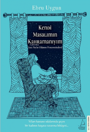 Kendi Masalımın Kahramanıyım;Yılları Hastane Odalarında Geçen Bir Kadının Hayata Tutunma Hikâyesi...