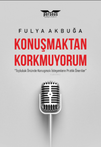 Konuşmaktan Korkmuyorum;"Topluluk Önünde Konuşmak İsteyenlere Pratik Öneriler”