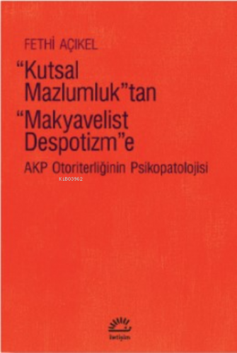 Kutsal Mazlumluk'tan Makyavelist Despotizm'e;Akp Otoriterliğinin Psikopatolojisi
