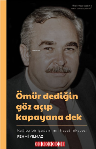 Ömür Dediğin Göz Açıp Kapayana Dek Fehmi Yılmaz: ;Kağıtçı Bir İşadamının Hikayesi