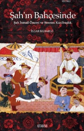 Şah'ın Bahçesinde Şah İsmail Öncesi ve Sonrası Kızılbaşlık - Kitapiks.