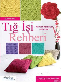 Tığ İşi Rehberi; Fikirler - Teknikler - Projeler - Kitapiks.com