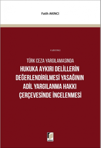 Türk Ceza Yargılamasında Hukuka Aykırı Delillerin Değerlendirilmesi Yasağının Adil Yargılanma Hakkı Çerçevesinde İncelenmesi