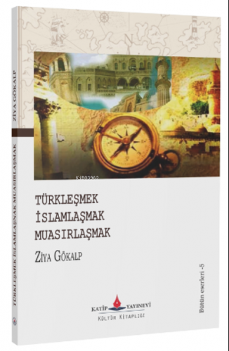 Türkleşmek – İslamlaşmak – Muasırlaşmak