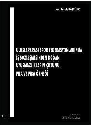 Uluslararası Spor Federasyonlarında İş Sözleşmesinden Doğan Uyuşmazlıkların Çözümü: FIFA ve FIBA Örn