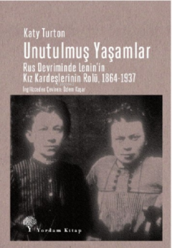 Unutulmuş Yaşamlar ;Rus Devriminde Lenin'in Kız Kardeşlerinin Rolü, 1864-1937