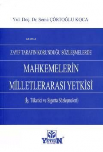 Zayıf Tarafın Korunduğu Sözleşmelerde Mahkemelerin Milletlerarası Yetkisi;(iş, Tüketici ve Sigorta Sözleşmeleri)