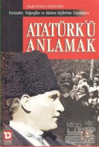 Atatürk'ü Anlamak Vecizeler, Telgraflar ve Hatıra Defterine Yazdıkları