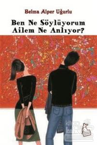 Ben Ne Söylüyorum Ailem Ne Anlıyor?