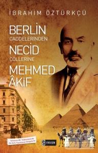 Berlin Caddelerinden Necid Çöllerine Mehmed Akif