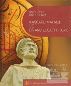 Binyıl Önce Binyıl Sonra Kaşgarlı Mahmud ve Divanü Lugati't-Türk