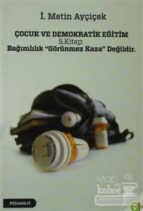 Çocuk ve Demokratik Eğitim 5. Kitap: Bağımlılık "Görünmez Kaza" Değildir.