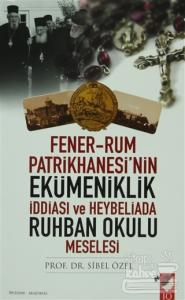 Fener-Rum Patrikhanesi'nin Ekümeniklik İddiası ve Heybeliada Ruhban Okulu Meselesi