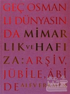 Geç Osmanlı Dünyasında Mimarlık ve Hafıza: Arşiv, Jübile, Abide