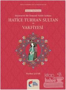 Hayırsever Bir Osmanlı Valide Sultanı Hatice Turhan Sultan ve Vakfiyesi