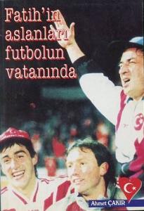 Fatih'in Aslanları Futbolun Vatanında/Yazarın Kendi Yayını/Ahmet