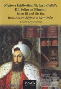 Nizam-ı Kadim'den Nizam-ı Cedid'e 3. Selim ve Dönemi / Selim 3 and His Era From Ancien Regime to New Order