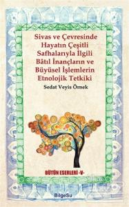 Sivas ve Çevresinde Hayatın Çeşitli Safhalarıyla İlgili Batıl İnançların ve Büyüsel İşlemlerin Etnolojik Tetkiki