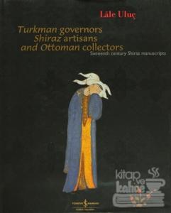 Turkman Governors Shiraz Artisans and Ottoman Collectors Sixteenth Century Shiraz Manuscripts (Ciltli)