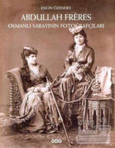 Abdullah Freres Osmanlı Sarayının Fotoğrafçıları (Ciltli)