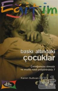 Baskı Altındaki Çocuklar Çocuğunuzu Stressiz ve Mutlu Nasıl Yetiştirirsiniz?