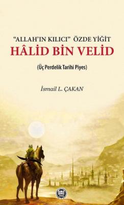 Allah’ın Kılıcı-Özde Yiğit - Halid Bin Velid (Üç Perdelik Tarihi Piyes)