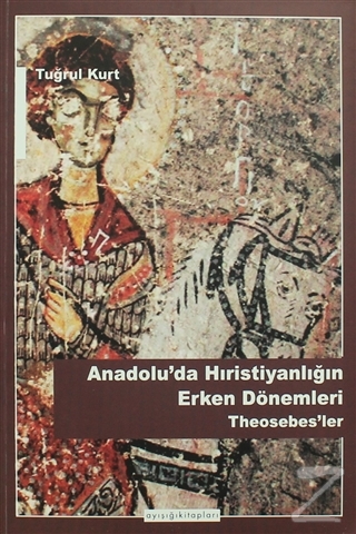 Anadolu'da Hristiyanlığın Erken Dönemleri Theosebes'ler Tuğrul Kurt