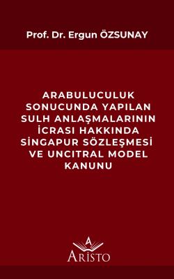 Arabuluculuk Sonucunda Yapılan Sulh Anlaşmalarının İcrası Hakkında Singapur Sözleşmesi ve Uncıtral Model Kanunu