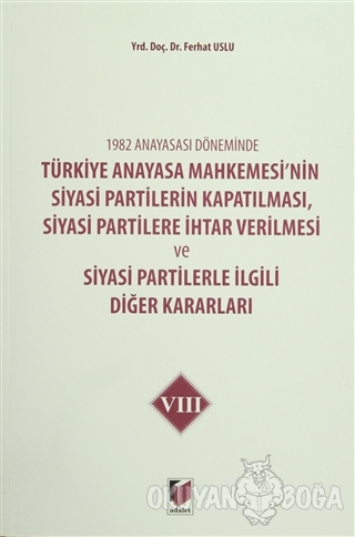 1982 Anayasası Döneminde Türkiye Anayasa Mahkemesi'nin Siyasi Partilerin Kapatılması, Siyasi Partilere İhtar Verilmesi ve Siyasi Partilerle İlgili Diğer Kararları Cilt 8