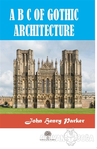 A B C Of Gothic Architectue - John Henry Parker - Platanus Publishing