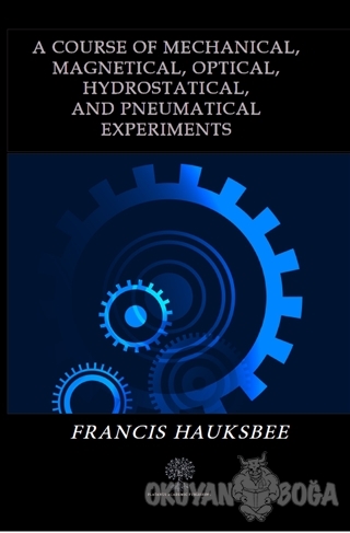 A Course of Mechanical Magnetical Optical Hydrostatical and Pneumatica