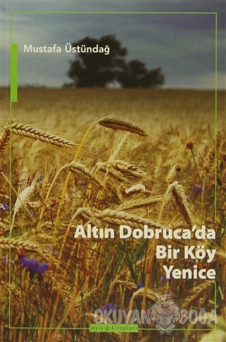 Altın Dobruca'da Bir Köy: Yenice - Mustafa Üstündağ - Ayışığı Kitaplar