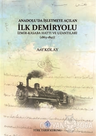 Anadolu'da İşletmeye Açılan İlk Demiryolu - Arif Kolay - Türk Tarih Ku