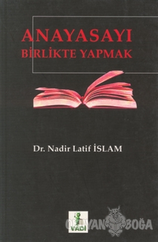Anayasayı Birlikte Yapmak - Nadir Latif İslam - Vadi Yayınları