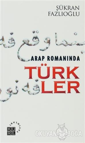 Arap Romanında Türkler - Şükran Fazlıoğlu - Küre Yayınları