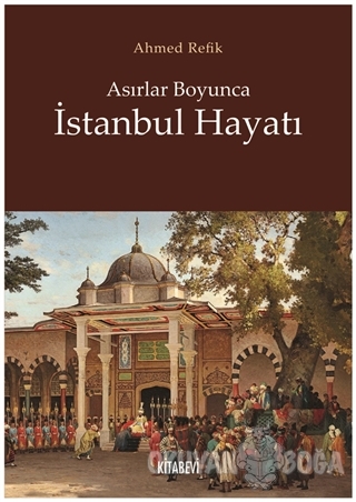 Asırlar Boyunca İstanbul Hayatı - Ahmed Refik - Kitabevi Yayınları