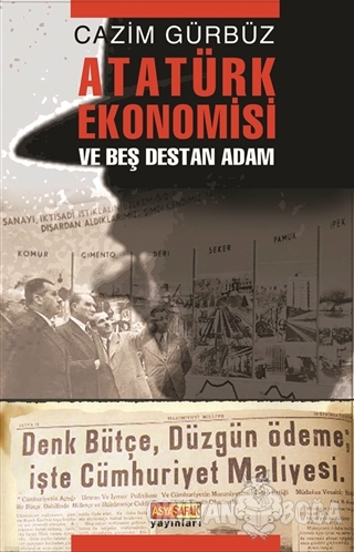 Atatürk Ekonomisi ve Beş Destan Adam - Cazim Gürbüz - Asya Şafak Yayın
