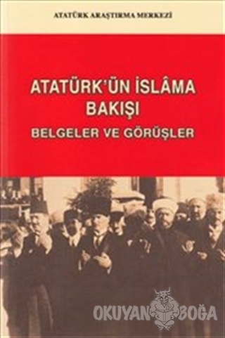 Atatürk'ün İslam'a Bakışı: Belgeler ve Görüşler - Kolektif - Atatürk A