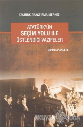 Atatürk'ün Seçim Yolu ile Üstlendiği Vazifeler - Osman Akandere - Atat