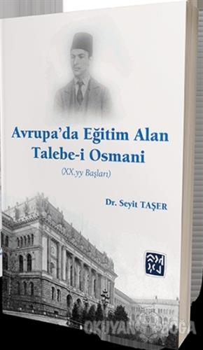 Avrupa'da Eğitim Alan Talebe-i Osmani (XX.yy. Başları) - Seyit Taşer -