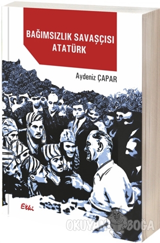 Bağımsızlık Savaşçısı Atatürk - Aydeniz Çapar - Etki Yayınları