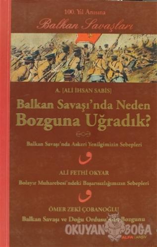 Balkan Savaşı'nda Neden Bozguna Uğradık? - Ali İhsan Sabis - Alfa Yayı