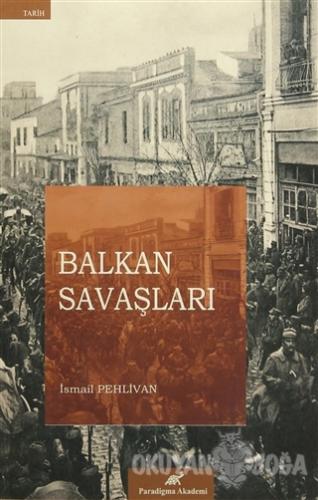 Balkan Savaşları - İsmail Pehlivan - Paradigma Akademi Yayınları