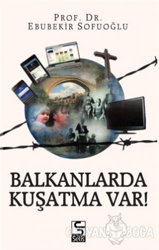 Balkanlarda Kuşatma Var! - Ebubekir Sofuoğlu - Selis Kitaplar