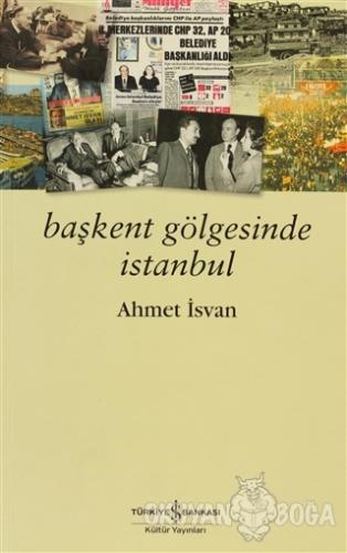 Başkent Gölgesinde İstanbul - Ahmet İsvan - İş Bankası Kültür Yayınlar